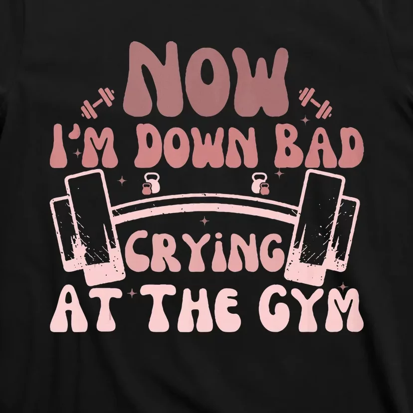 Now IM Down Bad Crying At The Gym T-Shirt