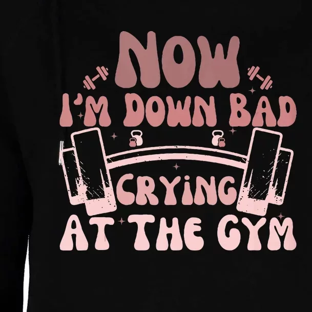 Now IM Down Bad Crying At The Gym Womens Funnel Neck Pullover Hood