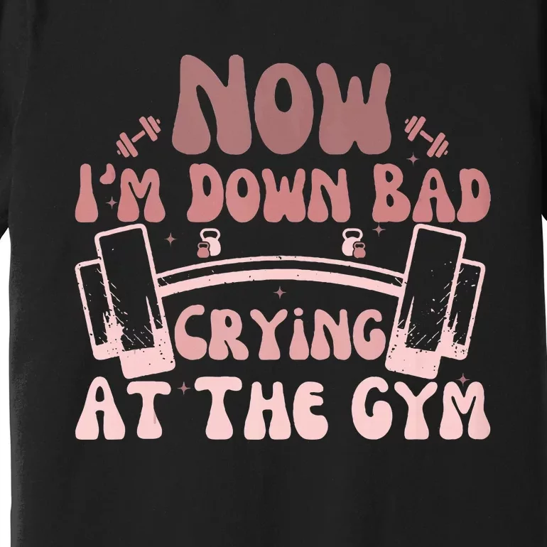 Now IM Down Bad Crying At The Gym Premium T-Shirt