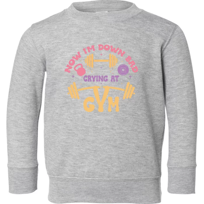 Now IM Down Bad Crying At The Gym Toddler Sweatshirt