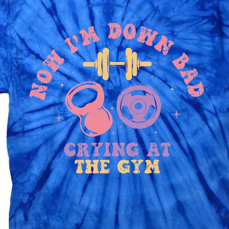 Now IM Down Bad Crying At The Gym Tie-Dye T-Shirt