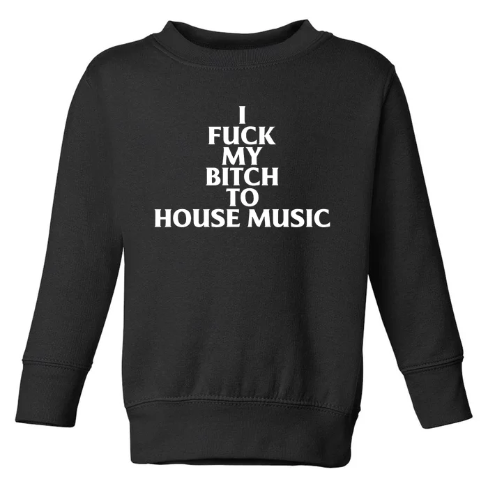 Nubia I Fuck My Bitch To House Music Toddler Sweatshirt