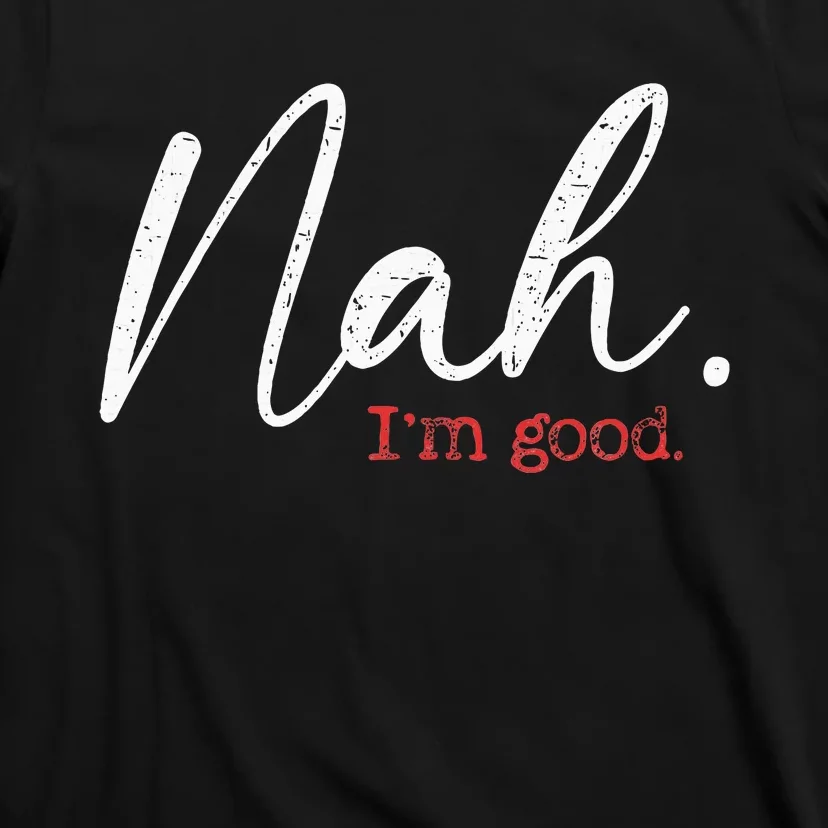 Nah IM Good Funny Humor Meme T-Shirt