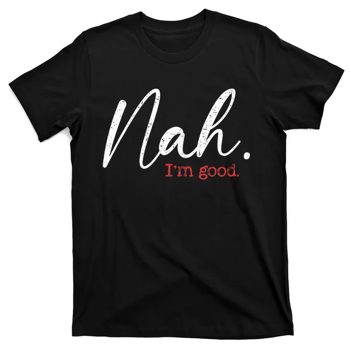 Nah IM Good Funny Humor Meme T-Shirt