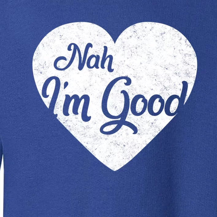 Nah I'm Good Funny Anti Valentine's Day Single Awareness Day Gift Toddler Sweatshirt