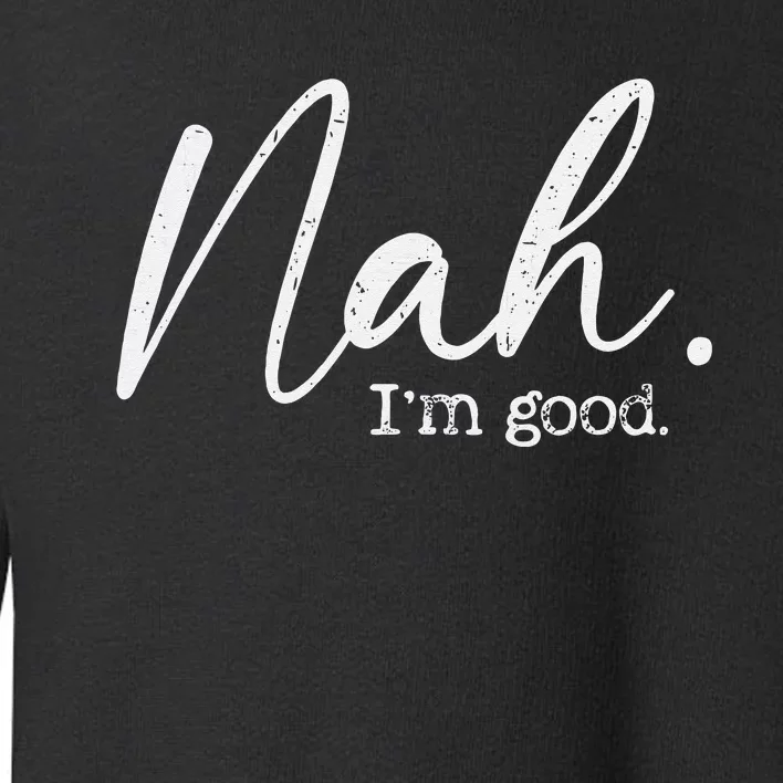 Nah Im Good Funny Humor Meme Day Toddler Sweatshirt