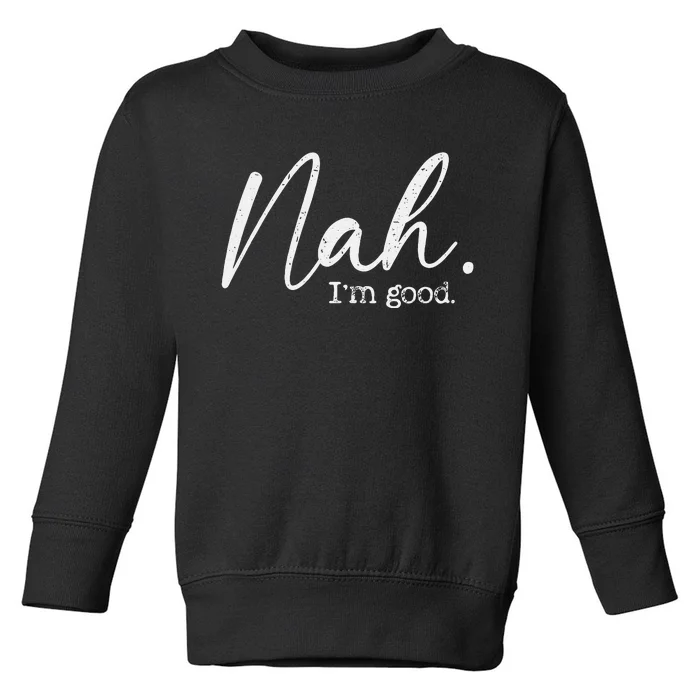 Nah Im Good Funny Humor Meme Day Toddler Sweatshirt