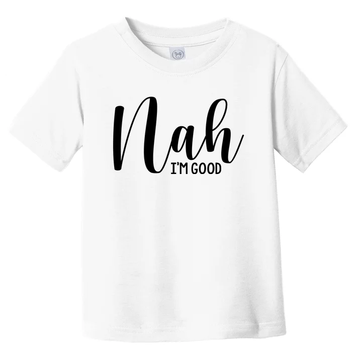 Nah IM Good Toddler T-Shirt