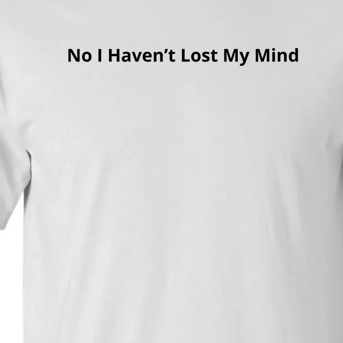 No I Haven’t Lost My Mind Tall T-Shirt