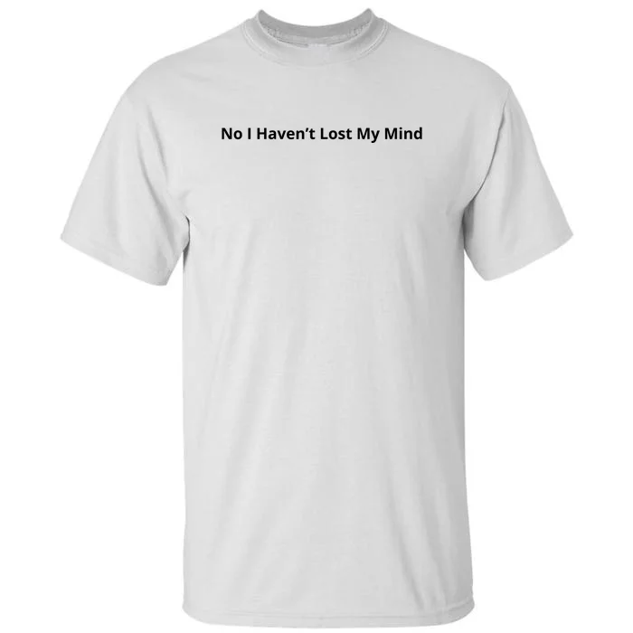 No I Haven’t Lost My Mind Tall T-Shirt