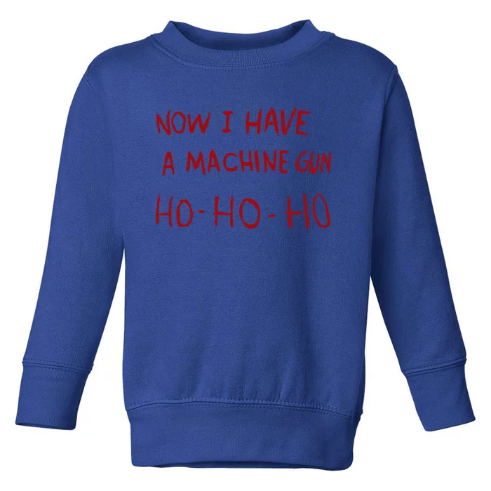 Now I Have A Machine Gun Ho Gift Toddler Sweatshirt