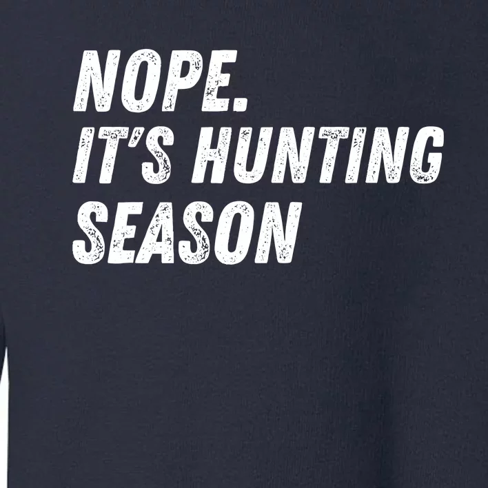 Nope. ItS Hunting Season Funny Toddler Sweatshirt