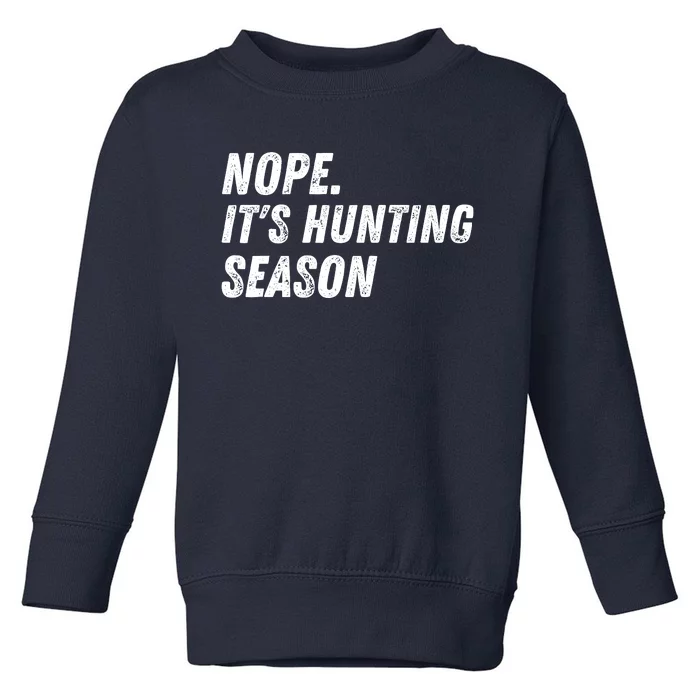 Nope. ItS Hunting Season Funny Toddler Sweatshirt