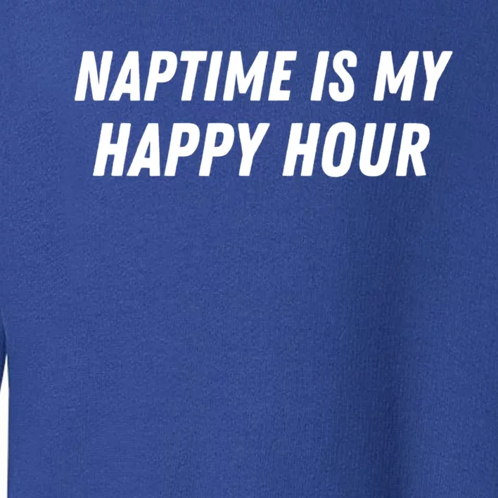 Naptime Is My Happy Hour Funny Nap Lover Sarcastic Mom Joke Gift Toddler Sweatshirt