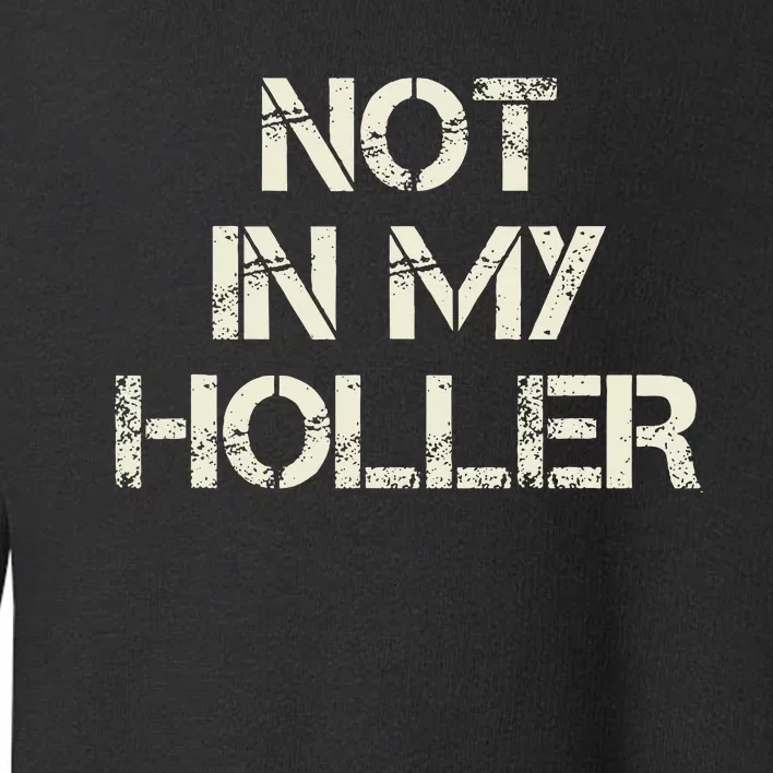 Not In My Holler Appalachia West Virginia Appalachian Quote Toddler Sweatshirt