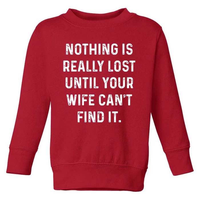 Nothing Is Really Lost Until Your Wife CanT Find It Toddler Sweatshirt