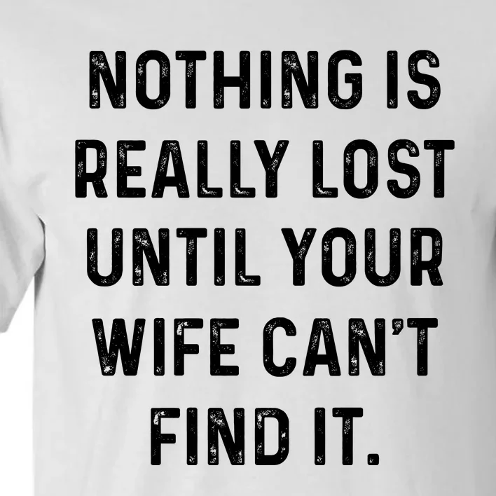 Nothing Is Really Lost Until Your Wife CanT Find It Tall T-Shirt