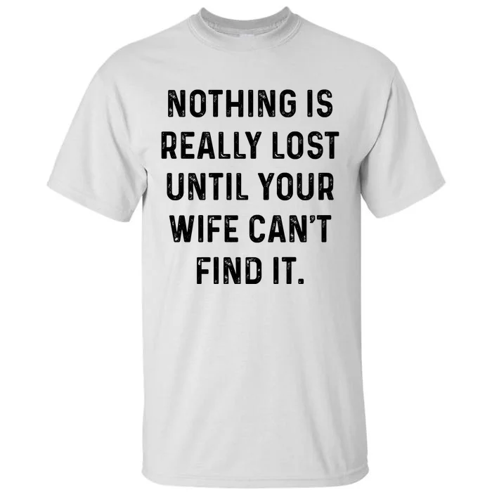 Nothing Is Really Lost Until Your Wife CanT Find It Tall T-Shirt