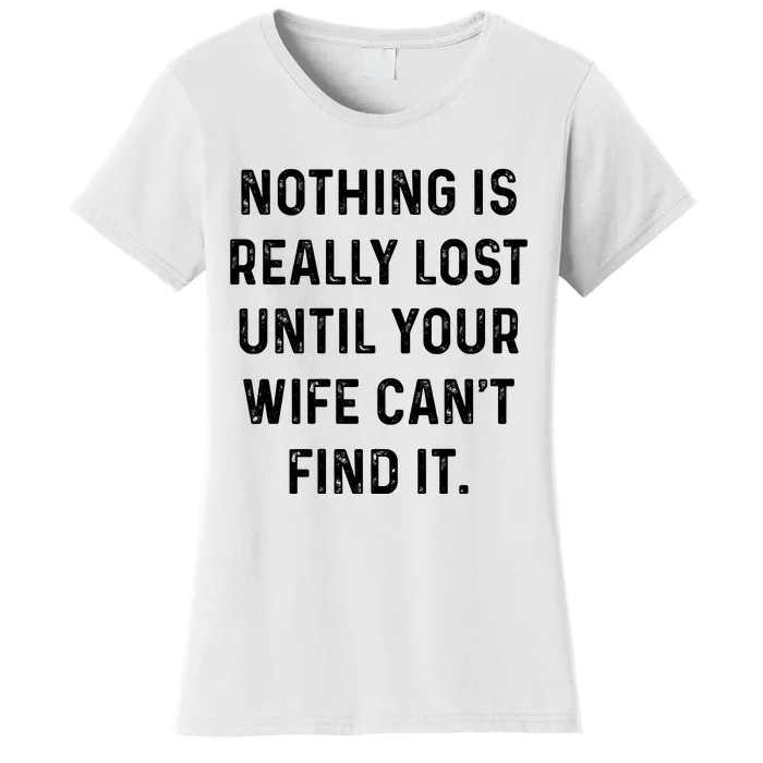 Nothing Is Really Lost Until Your Wife CanT Find It Women's T-Shirt