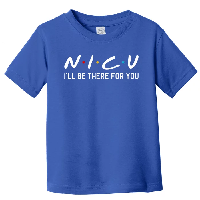 Nicu I Will Be There For You Nurse Funny Gift Toddler T-Shirt