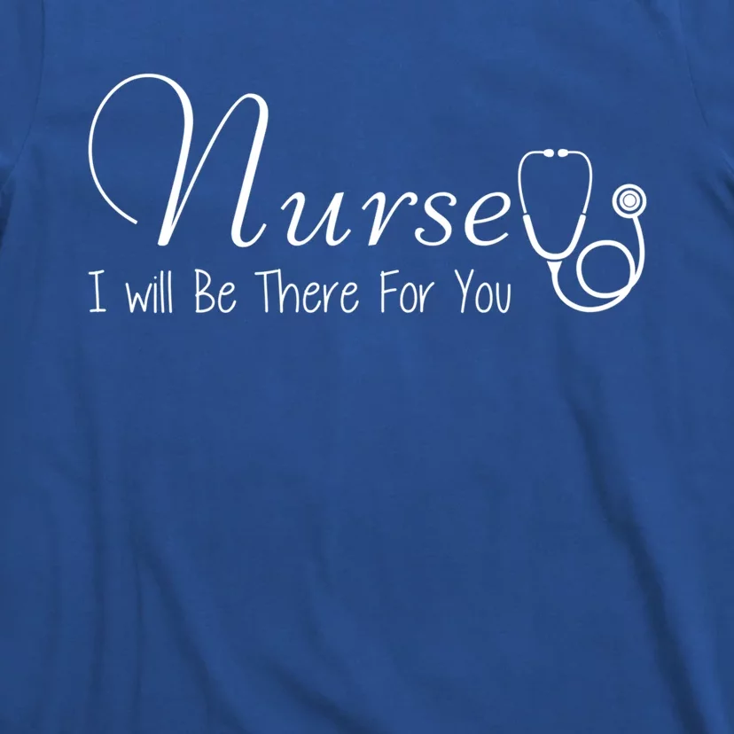 Nurse I Will Be There For You Nurse Inspiring Gift Tee Meaningful Gift T-Shirt