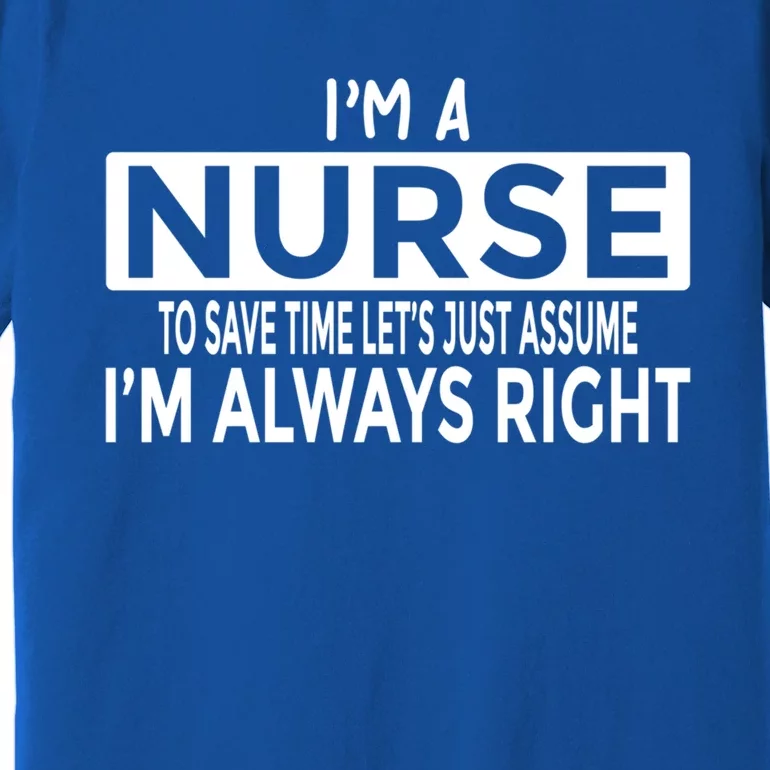 Nurse Just Assume Im Always Right Funny Nursing Meaningful Gift Premium T-Shirt