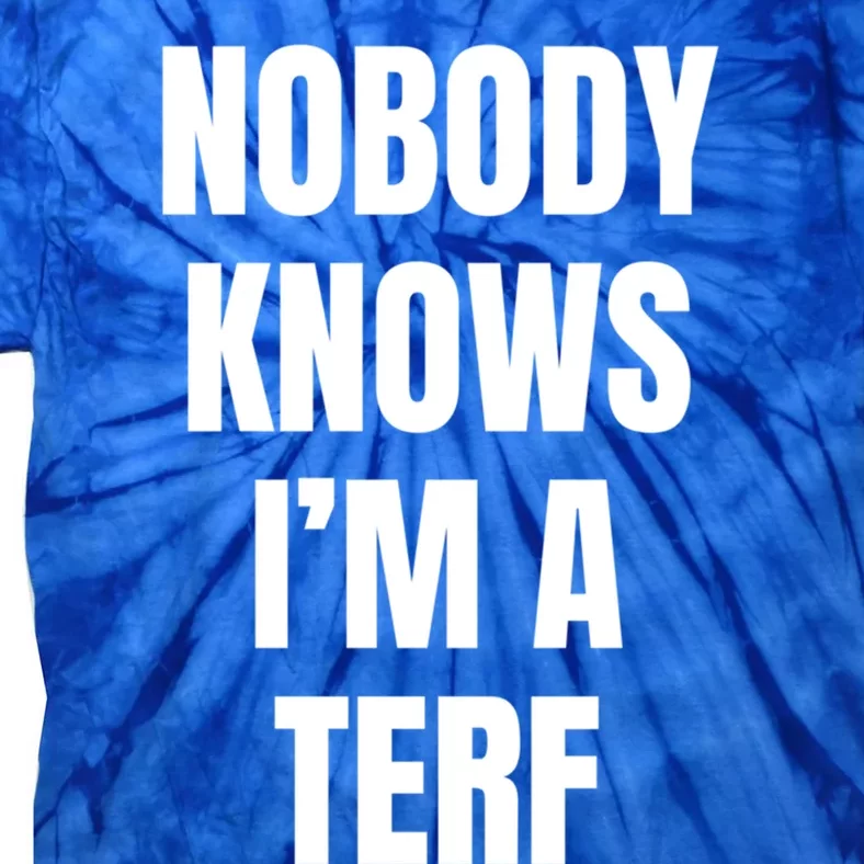 Nobody Knows IM A Terf Funny Gift Tie-Dye T-Shirt