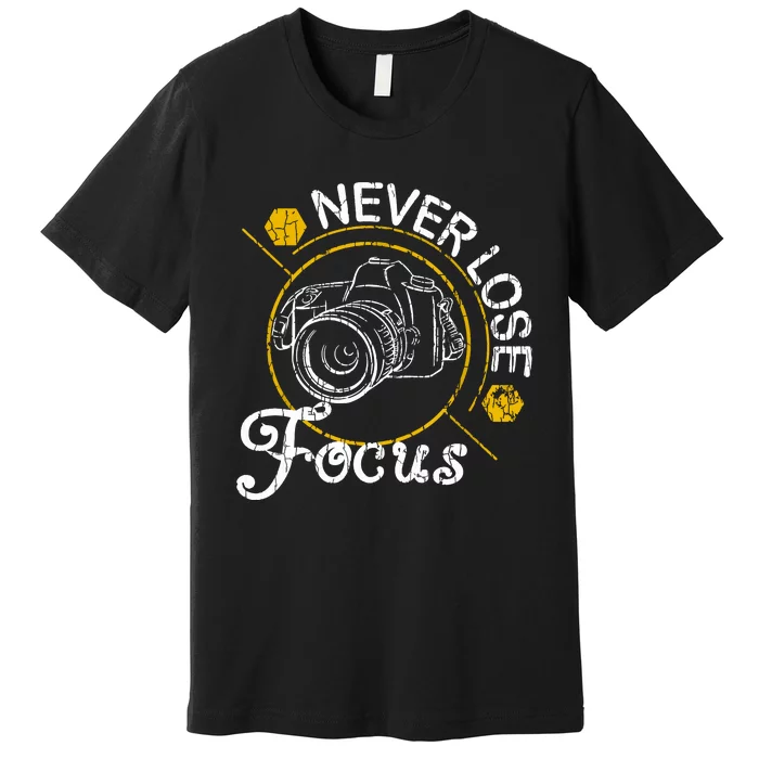 Never Lose Focus Fun Camera Photographer Photography Graphic Premium T-Shirt