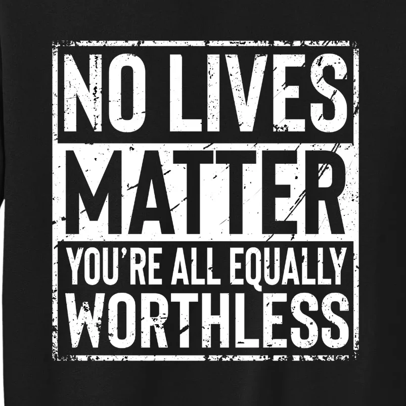 No Lives Matter You're All Equally Worthless Funny Sarcastic Sweatshirt