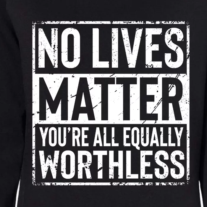 No Lives Matter You're All Equally Worthless Funny Sarcastic Womens California Wash Sweatshirt