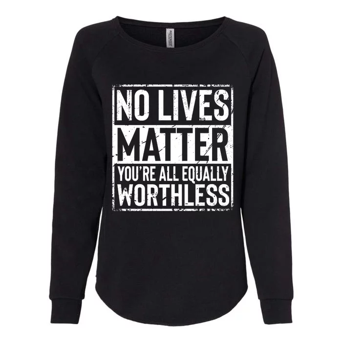 No Lives Matter You're All Equally Worthless Funny Sarcastic Womens California Wash Sweatshirt