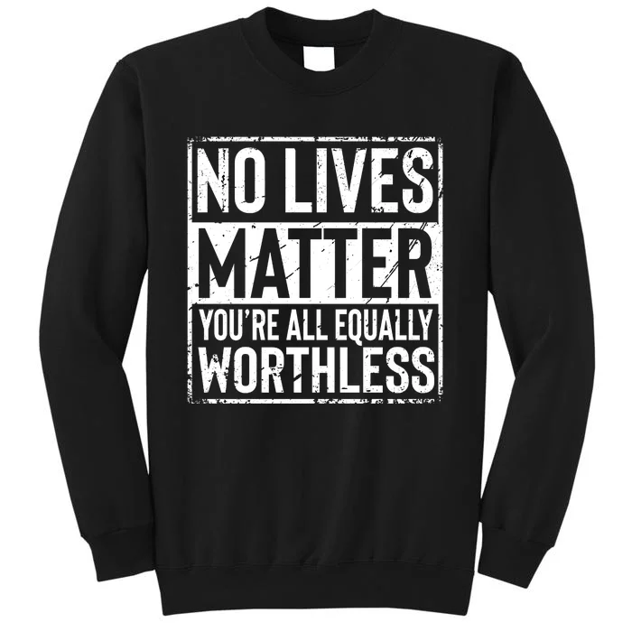 No Lives Matter You're All Equally Worthless Funny Sarcastic Tall Sweatshirt