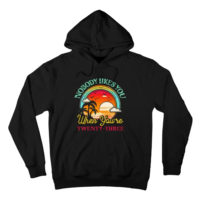 Nobody Likes You When YouRe 23 23rd Birthday Twenty Three Hoodie