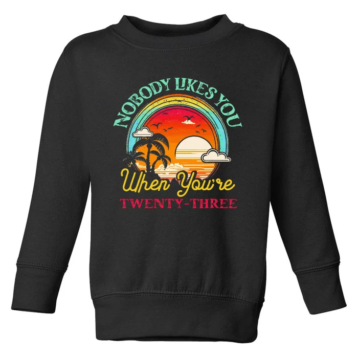 Nobody Likes You When YouRe 23 23rd Birthday Twenty Three Toddler Sweatshirt