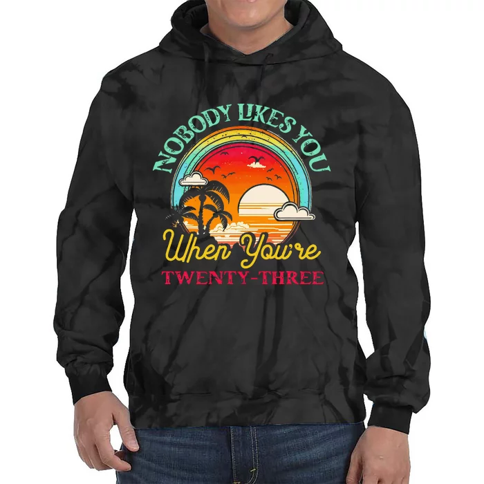 Nobody Likes You When YouRe 23 23rd Birthday Twenty Three Tie Dye Hoodie