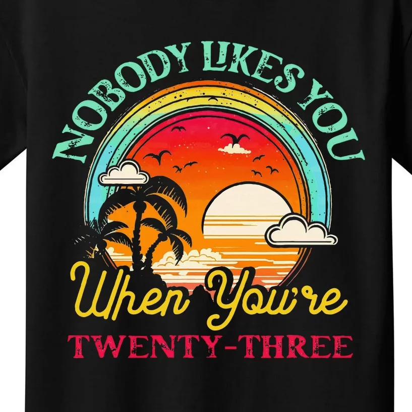 Nobody Likes You When YouRe 23 23rd Birthday Twenty Three Kids T-Shirt