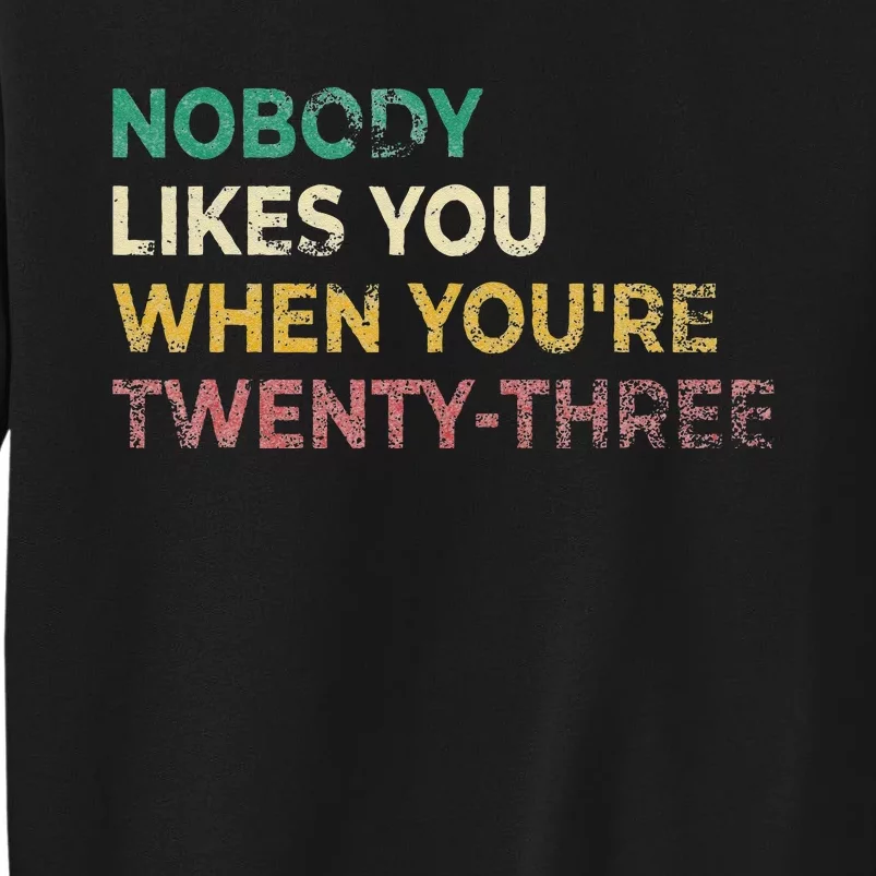 Nobody Likes You When Youre 23 Funny 23rd Birthday Gift Tall Sweatshirt