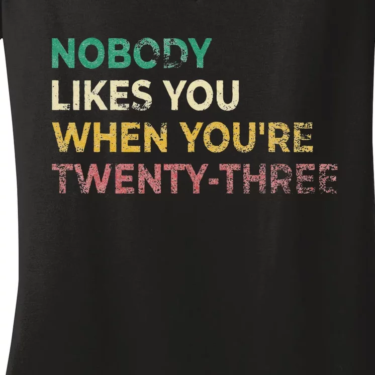 Nobody Likes You When Youre 23 Funny 23rd Birthday Gift Women's V-Neck T-Shirt