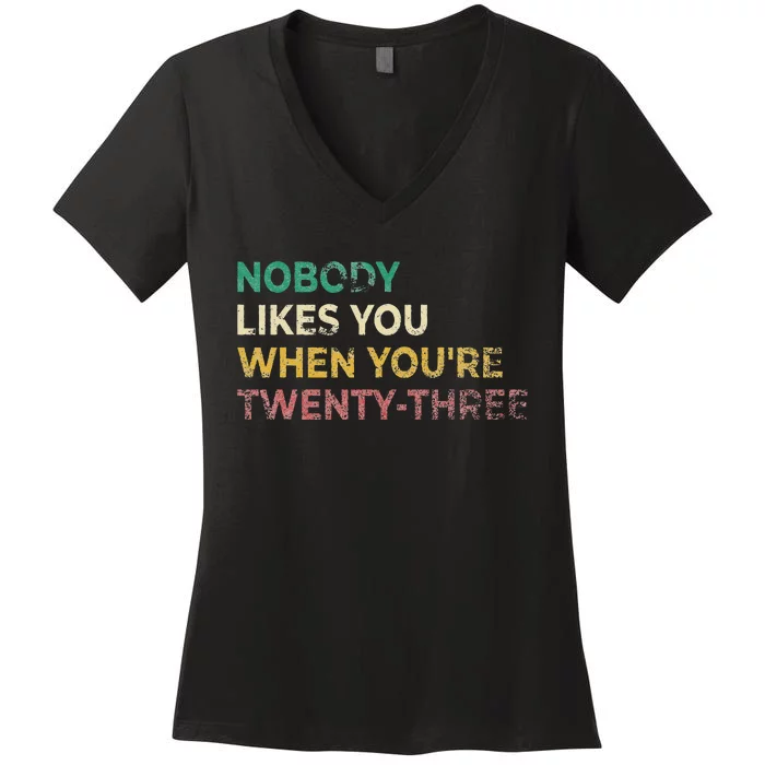 Nobody Likes You When Youre 23 Funny 23rd Birthday Gift Women's V-Neck T-Shirt