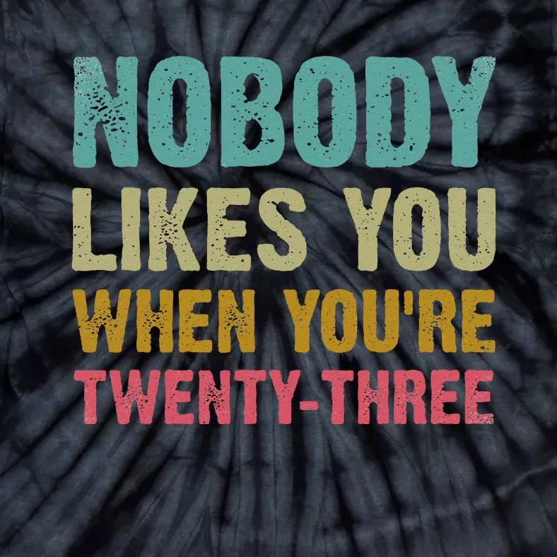 Nobody Likes You When You're 23 Humorous 23rd Birthday Tie-Dye T-Shirt