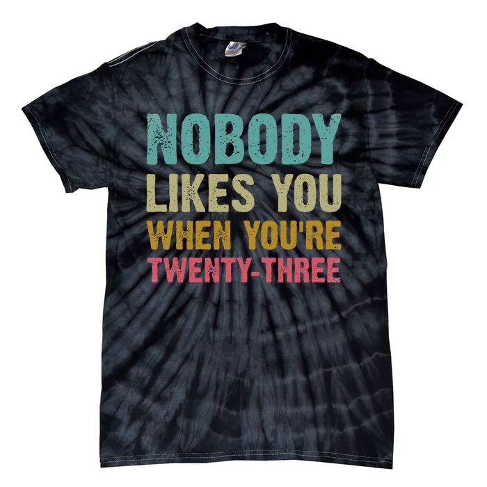 Nobody Likes You When You're 23 Humorous 23rd Birthday Tie-Dye T-Shirt