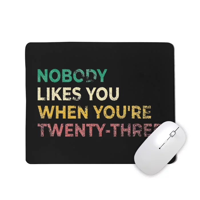 Nobody Likes You When Youre 23 Funny 23rd Birthday Gift Mousepad