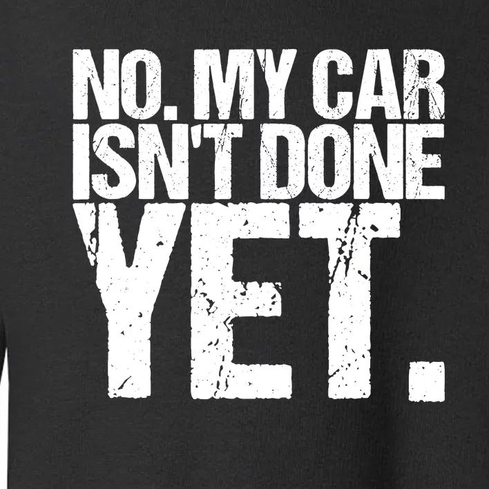 No My Car IsnT Done Yet Design As A Funny Car Toddler Sweatshirt