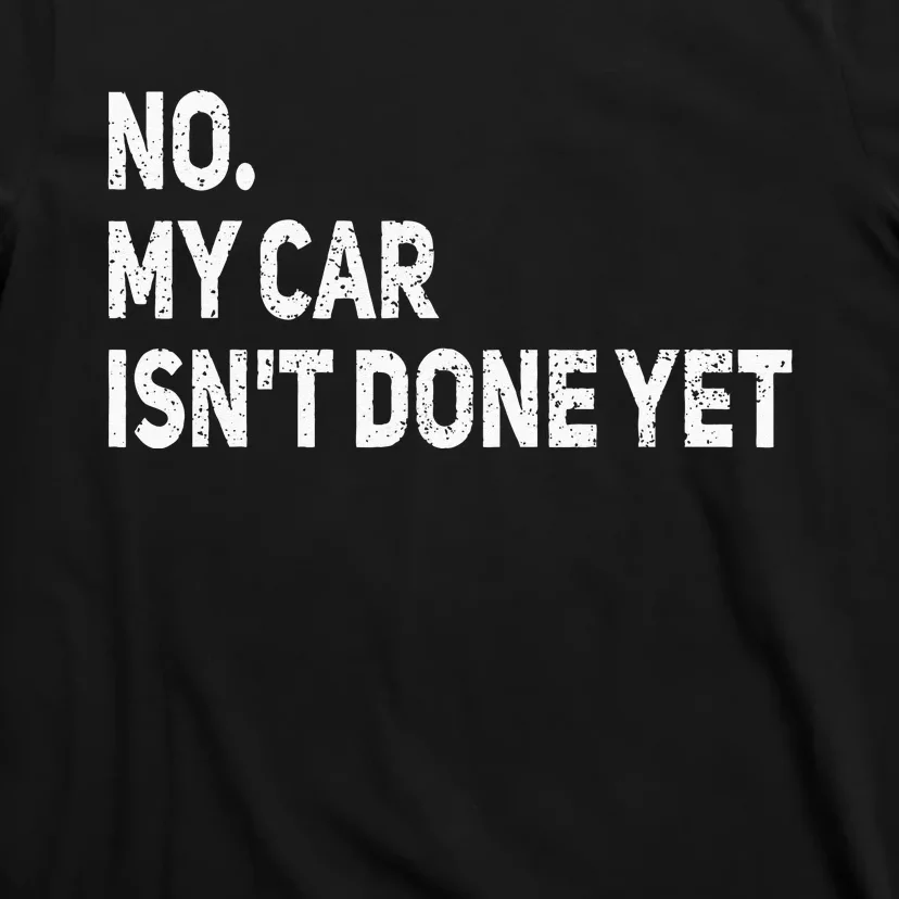 No My Car Isnt Done Yet Funny Car Mechanic Garage T-Shirt