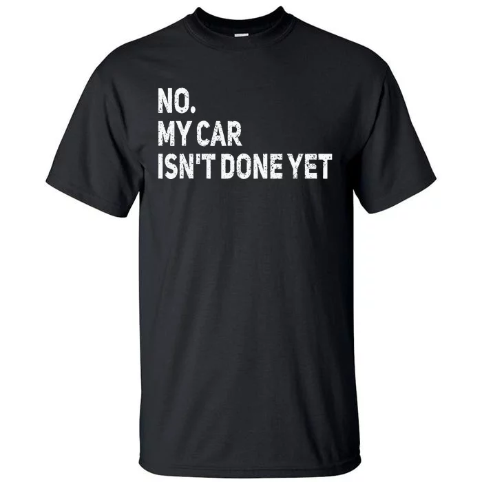 No My Car Isnt Done Yet Funny Car Mechanic Garage Tall T-Shirt