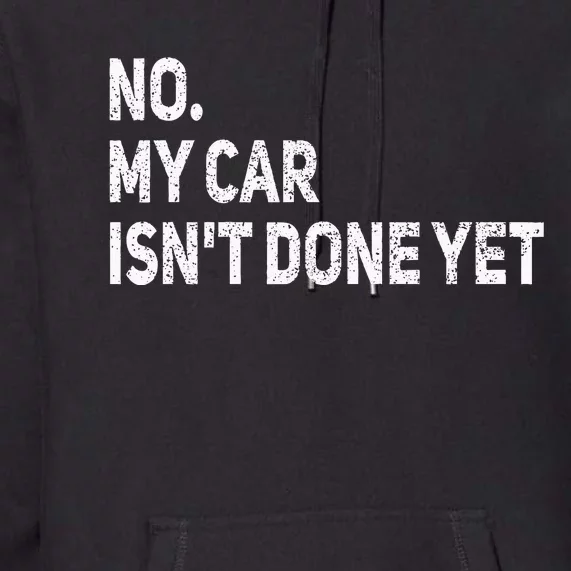 No My Car IsnT Done Yet Funny Car Mechanic Garage Premium Hoodie