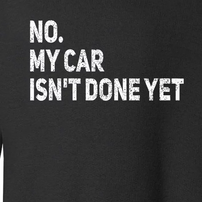 No My Car IsnT Done Yet Funny Car Mechanic Garage Toddler Sweatshirt