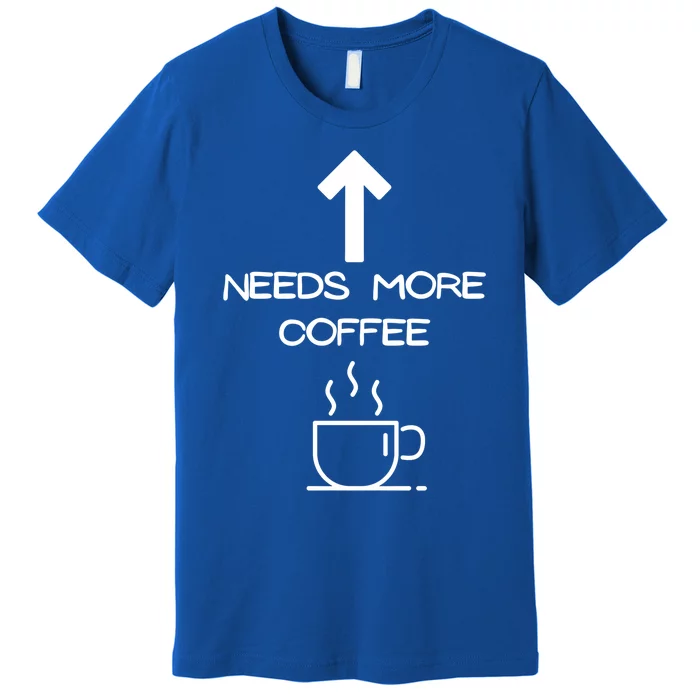 Needs More Coffee Funny Coffee Er Morning Person Funny Gift Premium T-Shirt