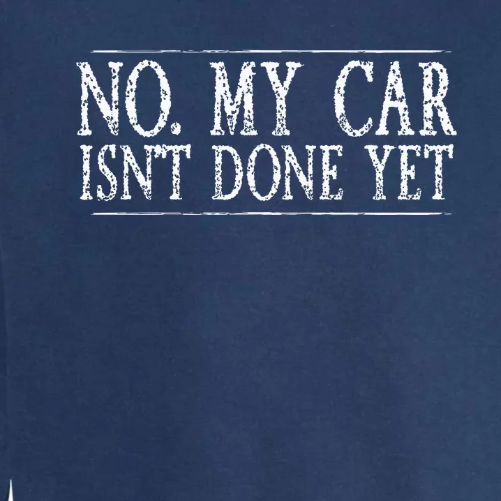 No My Car Isnt Done Yet Funny Car Mechanic Garage Cute Cool Garment-Dyed Sweatshirt