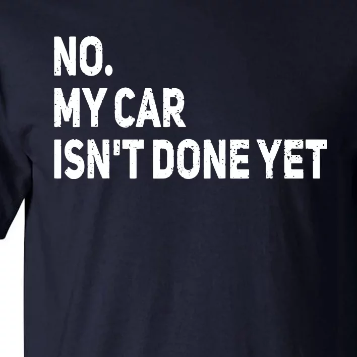 No My Car Isnt Done Yet Funny Car Mechanic Garage Tall T-Shirt